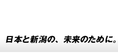 ―日本と新潟の未来のために